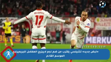 «نبض جديد» تشيلسي يقترب من ضم نجم لايبزيج المفضل للبريميرليج الموسم القادم